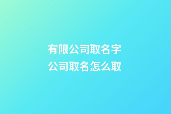有限公司取名字 公司取名怎么取